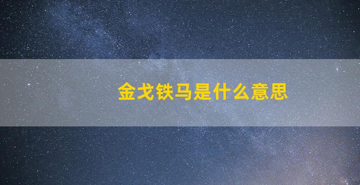 金戈铁马是什么意思